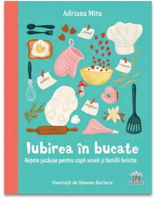 Iubirea in bucate: Retete jucause pentru copii veseli si familii fericite