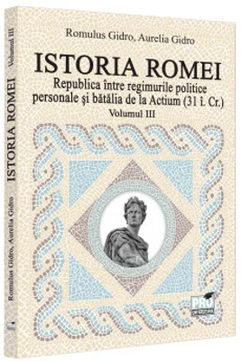 Istoria Romei. Republica intre regimurile politice personale si batalia de la Actium : (31 i.Cr.). Volumul III