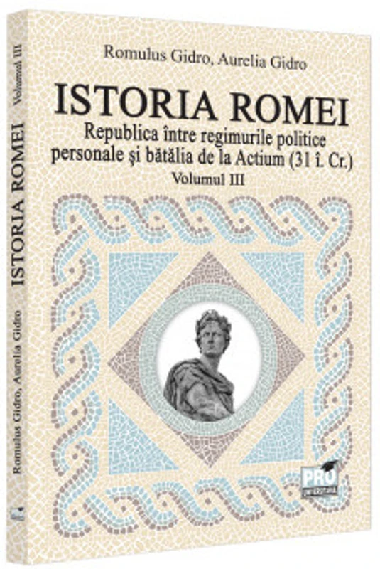 Istoria Romei. Republica intre regimurile politice personale si batalia de la Actium : (31 i.Cr.). Volumul III