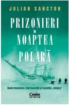 Prizonieri in noaptea polara. Roald Amundsen, Emil Racovita si Expeditia „Belgica”