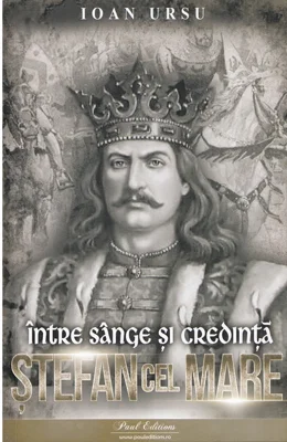 Stefan cel Mare. Intre sange si credinta