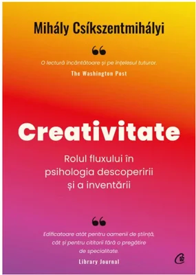 Creativitate. Rolul fluxului in psihologia descoperirii si a inventarii - Mihaly Csikszentmihalyi