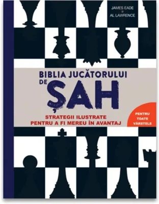 Biblia jucatorului de sah. Strategii ilustrate pentru a fi mereu in avantaj - James Eade
