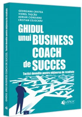 Ghidul unui business coach de succes. Tactici dovedite pentru obținerea de rezultate