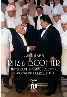 Ritz si Escoffier. Hotelierul, maestrul bucatar si ascensiunea clasei de lux