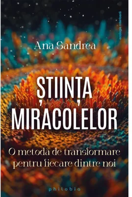 Stiinta miracolelor. O metoda de transformare pentru fiecare dintre noi - Ana Sandrea