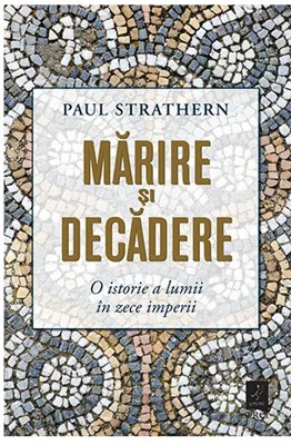 Marire si decadere. O istorie a lumii in zece imperii