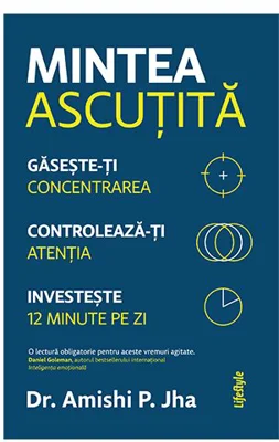Mintea ascutita. Gaseste-ti concentrarea, controleaza-ti atentia, investeste 12 minute pe zi - Amishi P. Jha