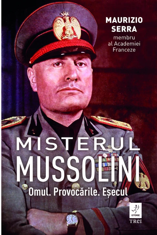Misterul Mussolini. Omul. Provocarile. Esecul
