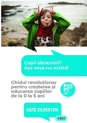 Copii obraznici? Asa ceva nu exista! Ghidul revolutionar pentru cresterea si educarea copiilor de la 0 la 5 ani