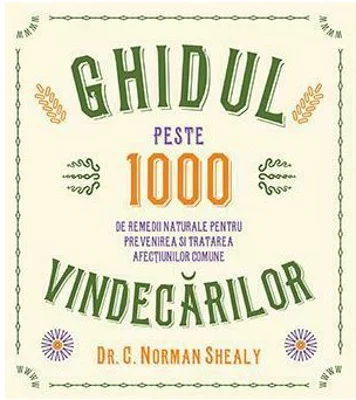 Ghidul vindecarilor. Peste 1000 de remedii naturale pentru prevenirea si tratarea afectiunilor comune - Dr. C. Norman Shealy