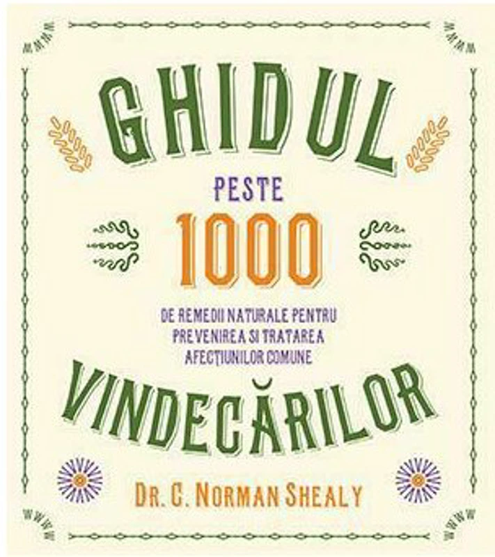 Ghidul vindecarilor. Peste 1000 de remedii naturale pentru prevenirea si tratarea afectiunilor comune - Dr. C. Norman Shealy