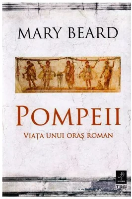 Pompeii. Viata unui oras roman - Mary Beard