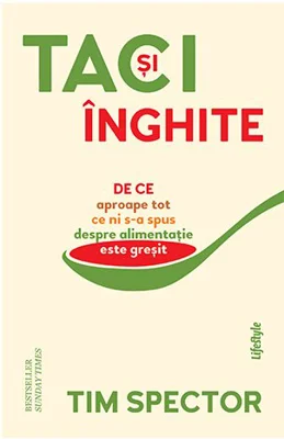 Taci si inghite. De ce aproape tot ce ni s‑a spus despre alimentatie este gresit - Tim Spector