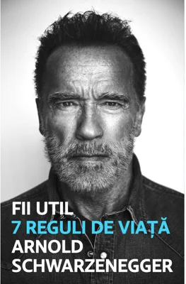 Fii util. 7 reguli de viata - Arnold Schwarzanegger