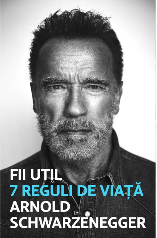 Fii util. 7 reguli de viata - Arnold Schwarzanegger