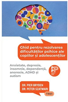 Ghid pentru rezolvarea dificultatilor psihice ale copiilor si adolescentilor. Anxietate, depresie, insomnie, dependenta, anorexie, ADHD si autism
