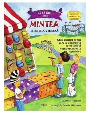 Ce sa faci cand... mintea ti se blocheaza. Ghid pentru copiii care se confrunta cu TOC - Tulburarea obsesiv-compulsiva - Dr. Dawn Huebner