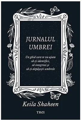Jurnalul umbrei. Un jurnal ghidat care te va ajuta sa-ti identifici, sa integrezi si sa-ti depasesti umbrele - Keila Shaheen