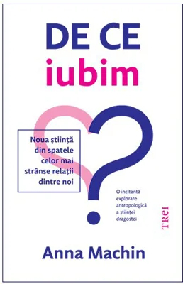 De ce iubim. Noua stiinta din spatele celor mai stranse relatii dintre noi