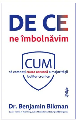 De ce ne imbolnavim. Cum sa combati cauza ascunsa a majoritatii bolilor cronice - Benjamin Bikman