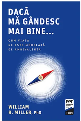 Daca ma gandesc mai bine... Cum viata ne este modelata de ambivalenta - William R. Miller