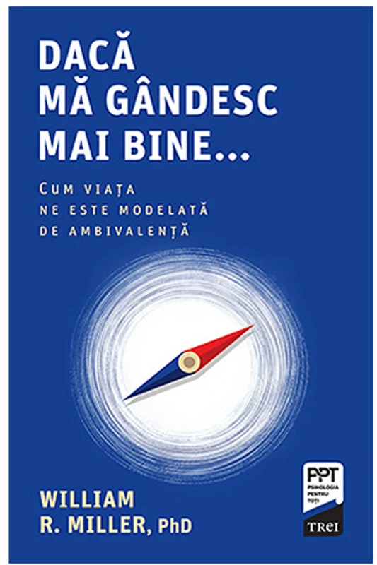 Daca ma gandesc mai bine... Cum viata ne este modelata de ambivalenta - William R. Miller