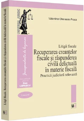 Litigii fiscale (volumul 3). Recuperarea creantelor fiscale si raspunderea civila delictuala in materie fiscala. Practica judiciara relevanta - Valent