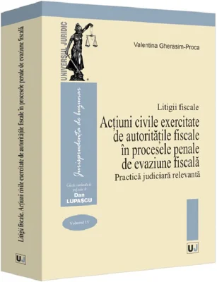 Litigii fiscale (volumul 4). Actiuni civile exercitate de autoritatile fiscale in procesele penale de evaziune fiscala. Practica judiciara relevanta -