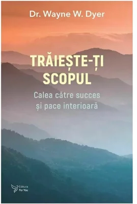 Traieste-ti scopul - Dr. Wayne W. Dyer