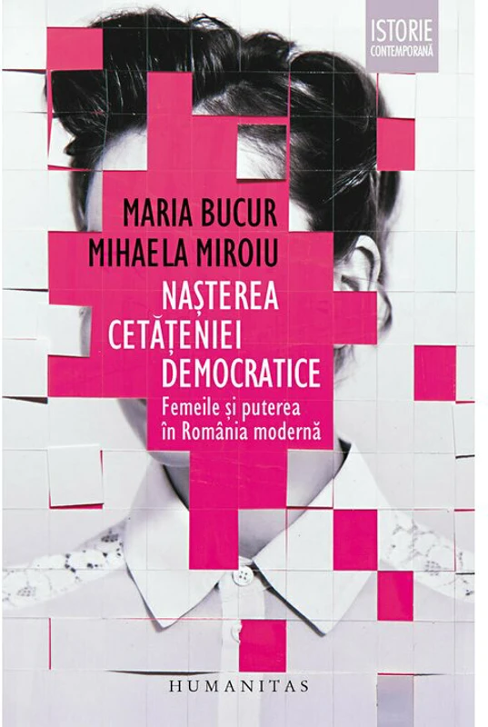 Nasterea cetateniei democratice. Femeile si puterea in Romania moderna - Mihaela Miroiu, Maria Bucur
