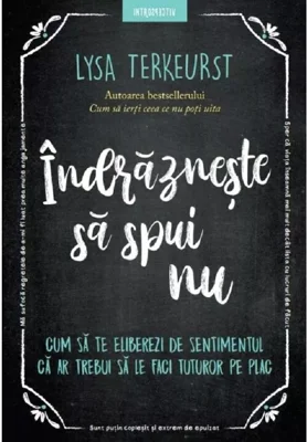 Indrazneste sa spui nu. Cum sa te eliberezi de sentimentul ca ar trebui sa le faci tuturor pe plac - Lysa TerKeurst