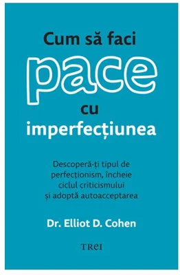 Cum sa faci pace cu imperfectiunea - Dr. Elliot D. Cohen