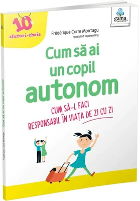 Cum sa ai un copil autonom. Cum sa-l faci responsabil in viata de zi cu zi - Frederique Carre Montagu