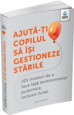 Ajuta-ti copilul sa isi gestioneze starile. 101 metode de a face fata sentimentelor, inclusiv furiei - Louise Baty