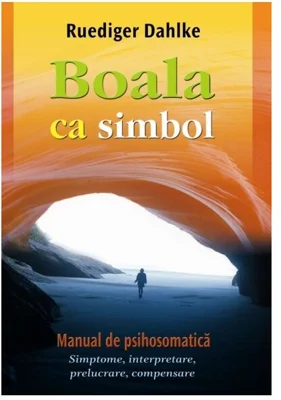Boala ca simbol. Manual de psihosomatica - Ruediger Dahlke