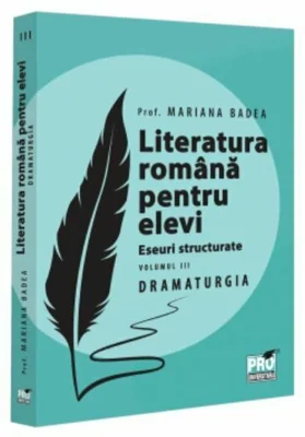 Literatura romana pentru elevi. Eseuri structurate. Volumul 3. Dramaturgie - Mariana Badea