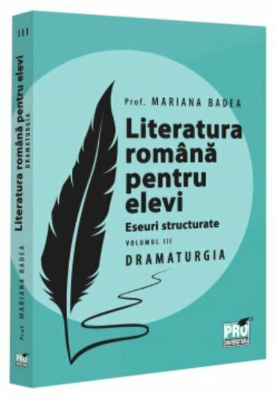 Literatura romana pentru elevi. Eseuri structurate. Volumul 3. Dramaturgie - Mariana Badea