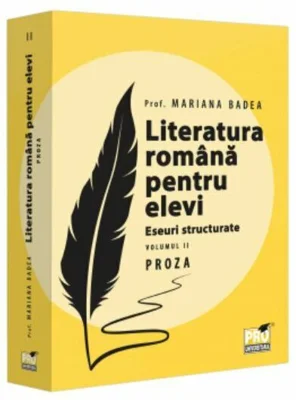 Literatura romana pentru elevi. Eseuri structurate. Volumul 2. Proza - Mariana Badea