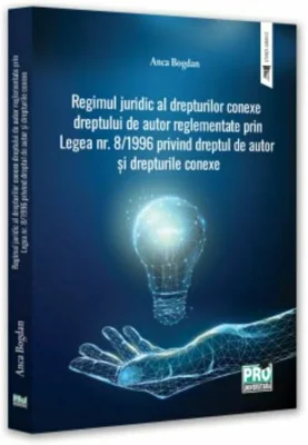 Regimul juridic al drepturilor conexe dreptului de autor reglementate prin legea nr. 8/1996 privind dreptul de autor si drepturile conexe - Anca Bogda