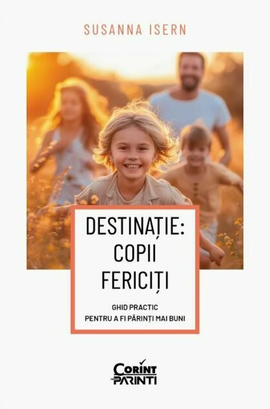 DESTINATIE: COPII FERICITI Ghid practic pentru a fi parinti mai buni - Susanna Isern