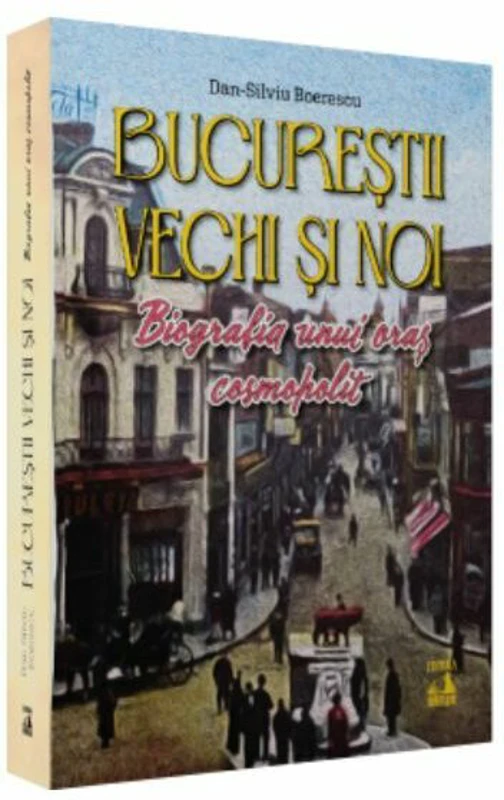 Bucurestii vechi si noi. Biografia unui oras cosmopolit