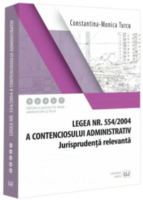 Legea nr. 554/2004 a contenciosului administrativ. Jurisprudenta relevanta - Constantina-Monica Turcu