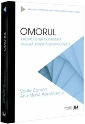 Omorul. Jurisprudenta comentata. Analiza juridica si psihologica - Vasile Coman, Ana-Maria Apostolescu