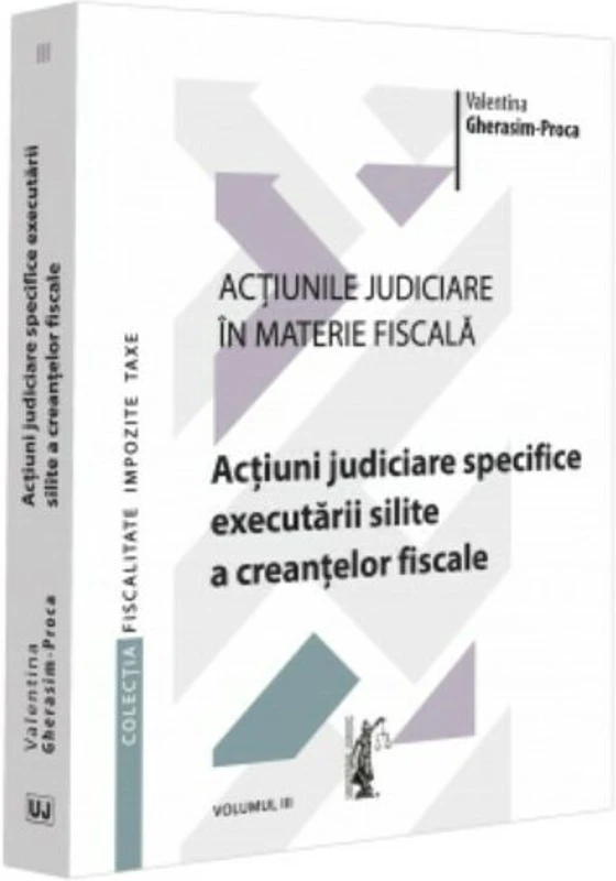 Actiunile judiciare in materie fiscala. Vol. 3. Actiuni judiciare specifice executarii silite a creantelor fiscale - Valentina Gherasim-Proca