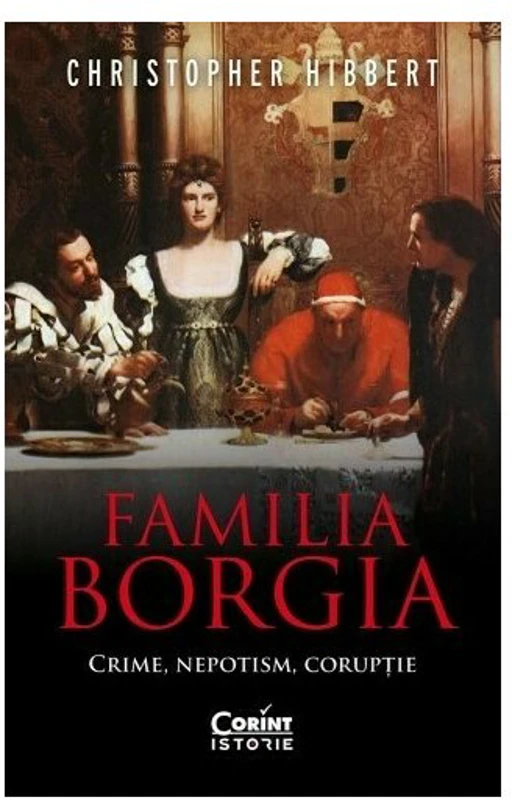 Familia Borgia. Crime, nepotism, coruptie
