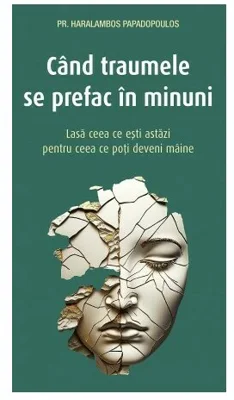 Cand traumele se prefac in minuni - Haralambos Papadopoulos