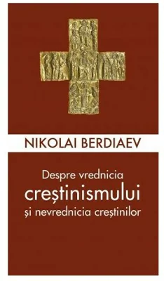 Despre vrednicia crestinismului si nevrednicia crestinilor - Nikolai Berdiaev