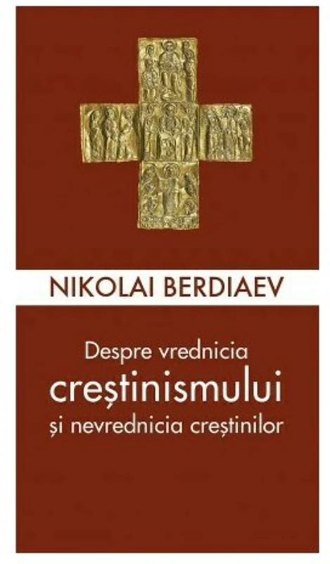 Despre vrednicia crestinismului si nevrednicia crestinilor - Nikolai Berdiaev