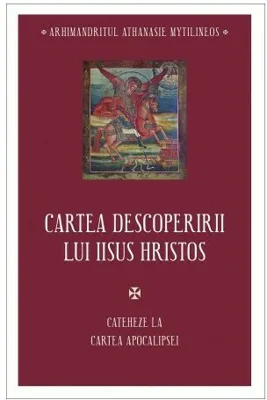 Cartea descoperirii lui Iisus Hristos. Cateheze la Cartea Apocalipsei - Athanasie Mythilineos